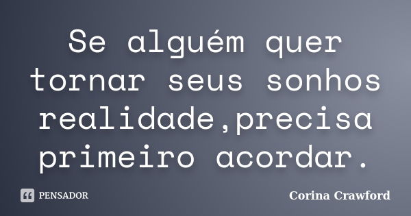 Se alguém quer tornar seus sonhos realidade,precisa primeiro acordar.... Frase de Corina Crawford.