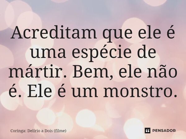 ⁠Acreditam que ele é uma espécie de mártir. Bem, ele não é. Ele é um monstro.... Frase de Coringa: Delírio a Dois (filme).