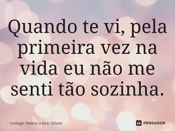 ⁠Quando te vi, pela primeira vez na vida eu não me senti tão sozinha.... Frase de Coringa: Delírio a Dois (filme).