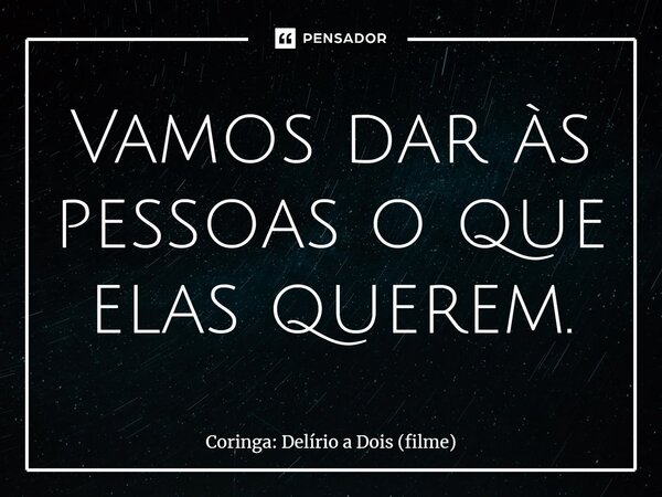 ⁠Vamos dar às pessoas o que elas querem.... Frase de Coringa: Delírio a Dois (filme).
