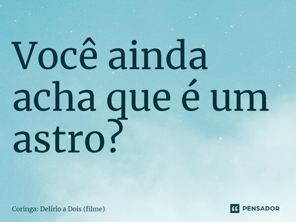 ⁠Você ainda acha que é um astro?... Frase de Coringa: Delírio a Dois (filme).
