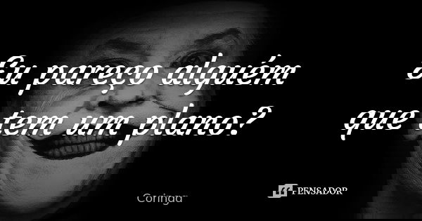 Eu pareço alguém que tem um plano?... Frase de Coringa.