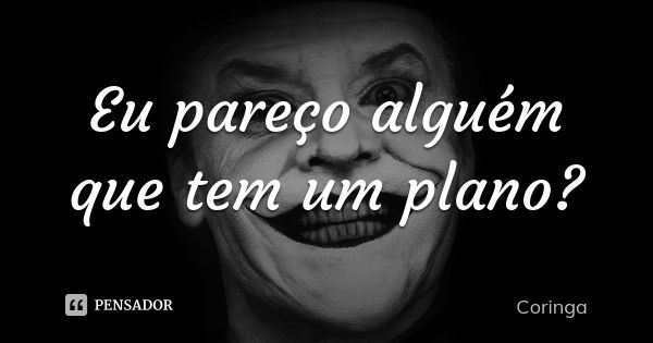 Eu pareço alguém que tem um plano?... Frase de Coringa.