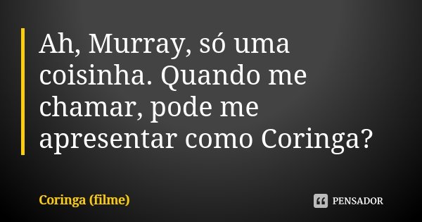 Ah, Murray, só uma coisinha. Quando me chamar, pode me apresentar como Coringa?... Frase de Coringa (filme).