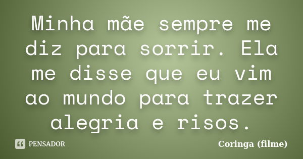 Minha mãe sempre me diz para sorrir. Ela me disse que eu vim ao mundo para trazer alegria e risos.... Frase de Coringa (filme).