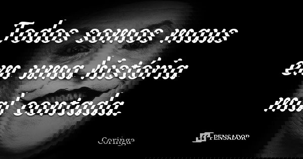 Todos somos maus em uma história mal contada.... Frase de Coringa.