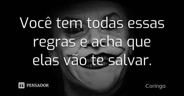 Você tem todas essas regras e acha que elas vão te salvar.... Frase de Coringa.