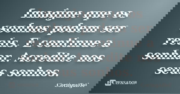 Imagine que os sonhos podem ser reais. E continue a sonhar. Acredite nos seus sonhos.... Frase de CoringaDel.