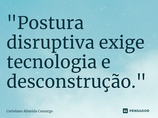 ⁠"Postura disruptiva exige tecnologia e desconstrução."... Frase de Coriolano Almeida Camargo.