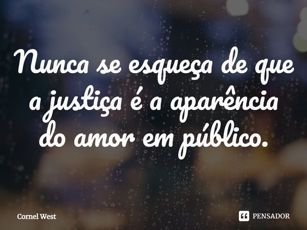 ⁠Nunca se esqueça de que a justiça é a aparência do amor em público.... Frase de Cornel West.
