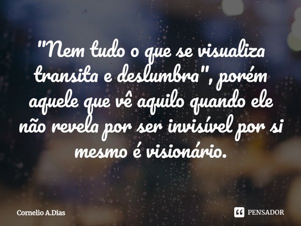 ⁠"Nem tudo o que se visualiza transita e deslumbra", porém aquele que vê aquilo quando ele não revela por ser invisível por si mesmo é visionário.... Frase de Cornelio A.Dias.