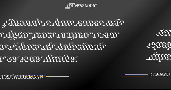 Quando o bom senso não tem lugar para ocupar o seu espaço é hora da tolerância impor os seus limites.... Frase de CORNÉLIO JOSÉ WIEDEMANN.