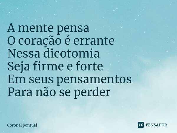 ⁠A mente pensa O coração é errante Nessa dicotomia Seja firme e forte Em seus pensamentos Para não se perder... Frase de Coronel pontual.