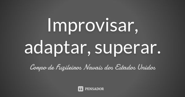 Improvisar, adaptar, superar.... Frase de Corpo de Fuzileiros Navais dos Estados Unidos.