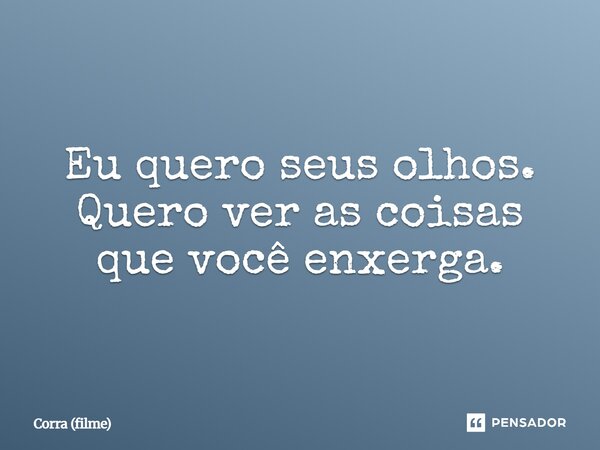 ⁠Eu quero seus olhos. Quero ver as coisas que você enxerga.... Frase de Corra (filme).