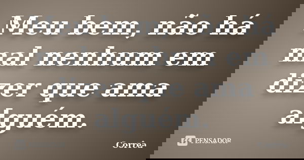 Meu bem, não há mal nenhum em dizer que ama alguém.... Frase de Corrêa.