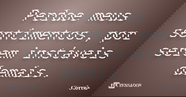Perdoe meus sentimentos, por serem instáveis demais.... Frase de Corrêa.
