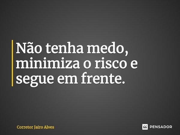 ⁠Não tenha medo, minimiza o risco e segue em frente.... Frase de Corretor Jairo Alves.