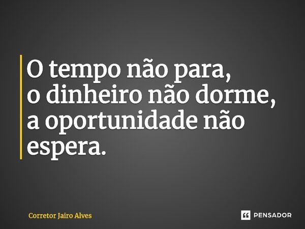 ⁠⁠O tempo não para, o dinheiro não dorme, a oportunidade não espera.... Frase de Corretor Jairo Alves.