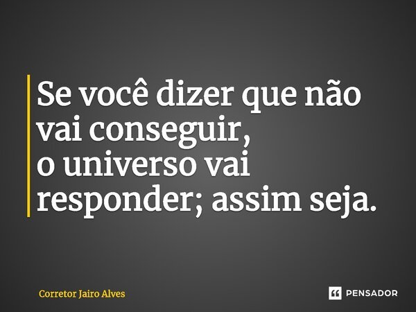 ⁠⁠Se você dizer que não vai conseguir, o universo vai responder; assim seja.... Frase de Corretor Jairo Alves.