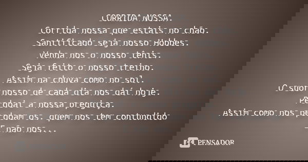 CORRIDA NOSSA. Corrida nossa que estais no chão. Santificado seja nosso Hobbes. Venha nos o nosso tênis. Seja feito o nosso treino. Assim na chuva como no sol.