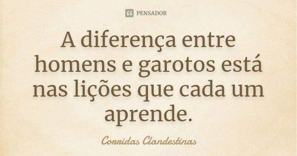 A diferença entre homens e garotos está nas lições que cada um aprende.... Frase de Corridas Clandestinas.