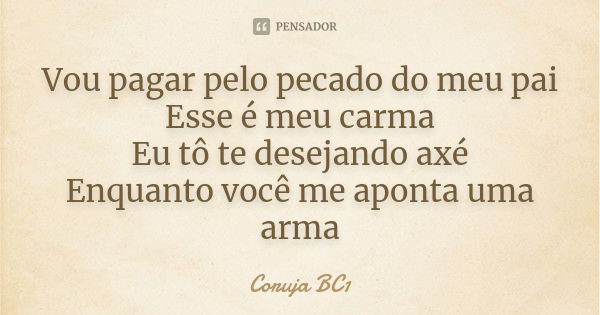 Vou pagar pelo pecado do meu pai Esse é meu carma Eu tô te desejando axé Enquanto você me aponta uma arma... Frase de Coruja BC1.