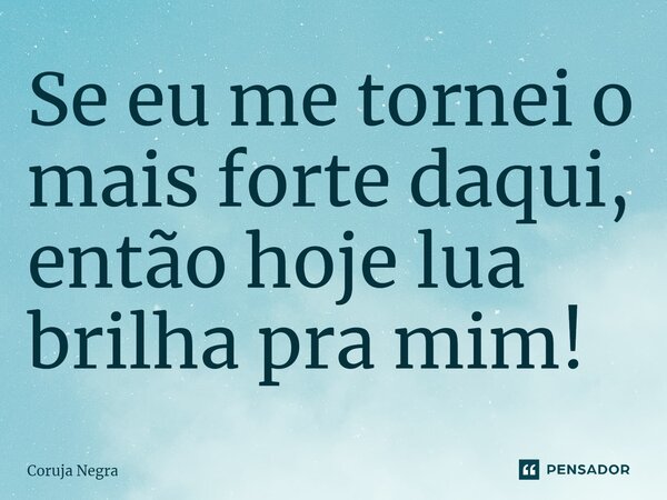 ⁠Se eu me tornei o mais forte daqui, então hoje lua brilha pra mim!... Frase de Coruja Negra.