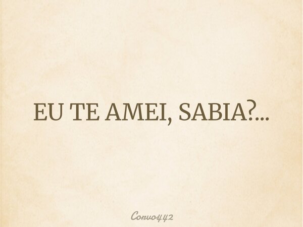 EU TE AMEI, SABIA?...... Frase de Corvo442.