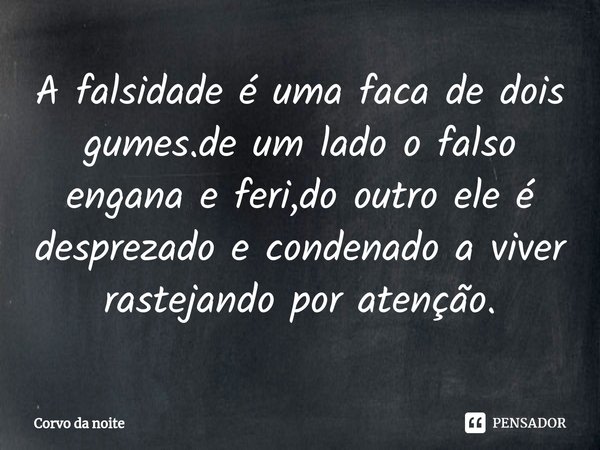 ⁠A falsidade é uma faca de dois gumes.de um lado o falso engana e feri,do outro ele é desprezado e condenado a viver rastejando por atenção.... Frase de Corvo da noite.