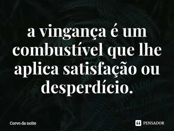 ⁠a vingança é um combustível que lhe aplica satisfação ou desperdício.... Frase de Corvo da noite.