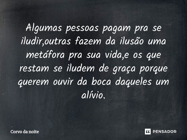 ⁠Algumas pessoas pagam pra se iludir,outras fazem da ilusão uma metáfora pra sua vida,e os que restam se iludem de graça porque querem ouvir da boca daqueles um... Frase de Corvo da noite.
