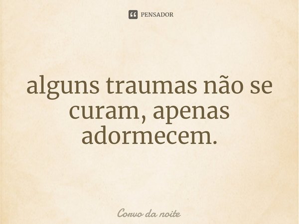 ⁠alguns traumas não se curam, apenas adormecem.... Frase de Corvo da noite.