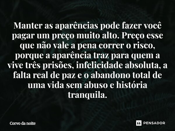Manter as aparências pode fazer você pagar um preço muito alto. Preço esse que não vale a pena correr o risco, porque a aparência traz para quem a vive três pri... Frase de Corvo da noite.