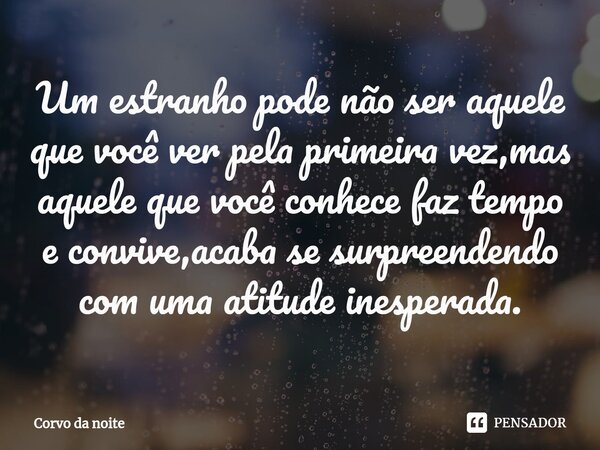 ⁠Um estranho pode não ser aquele que você ver pela primeira vez,mas aquele que você conhece faz tempo e convive,acaba se surpreendendo com uma atitude inesperad... Frase de Corvo da noite.