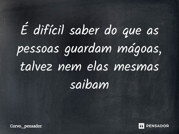 ⁠É difícil saber do que as pessoas guardam mágoas, talvez nem elas mesmas saibam... Frase de Corvo_pensador.