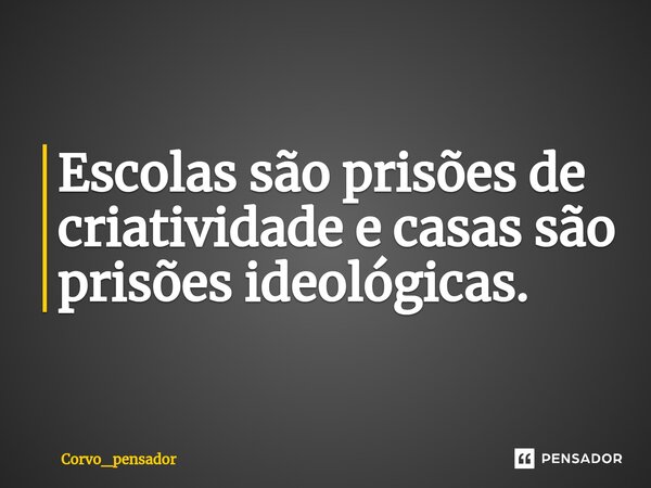 Escolas são prisões de criatividade e casas são prisões ideológicas.⁠... Frase de Corvo_pensador.