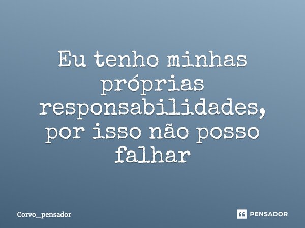 ⁠Eu tenho minhas próprias responsabilidades, por isso não posso falhar... Frase de Corvo_pensador.
