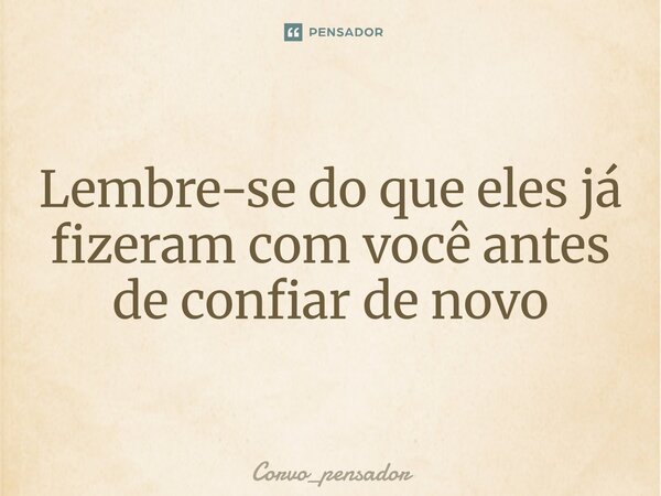 ⁠Lembre-se do que eles já fizeram com você antes de confiar de novo... Frase de Corvo_pensador.