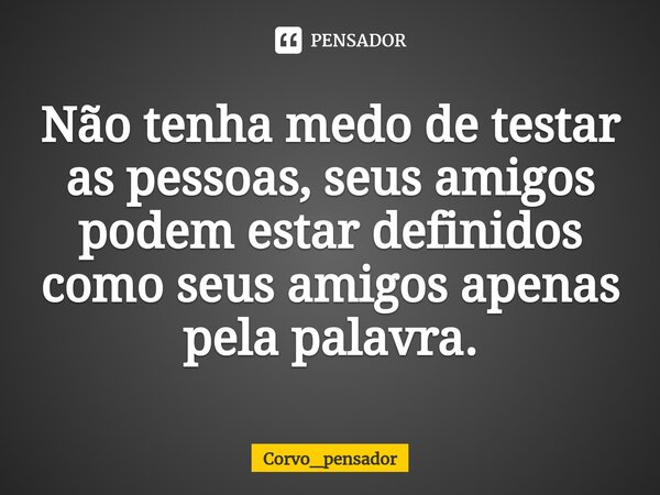 ⁠Não tenha medo de testar as pessoas, seus amigos podem estar definidos como seus amigos apenas pela palavra.... Frase de Corvo_pensador.