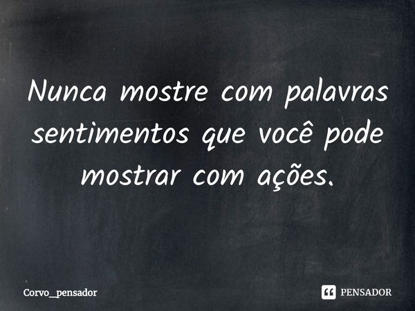 ⁠Nunca mostre com palavras sentimentos que você pode mostrar com ações.... Frase de Corvo_pensador.