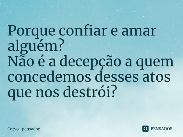 ⁠Porque confiar e amar alguém? Não é a decepção a quem concedemos desses atos que nos destrói?... Frase de Corvo_pensador.