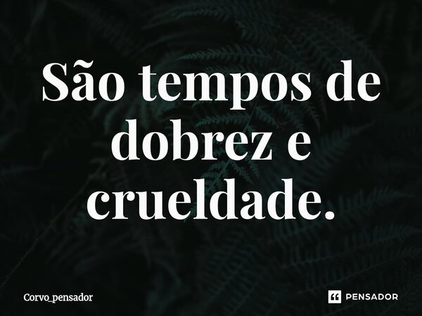 ⁠São tempos de dobrez e crueldade.... Frase de Corvo_pensador.
