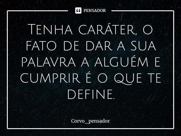 ⁠Tenha caráter, o fato de dar a sua palavra a alguém e cumprir é o que te define.... Frase de Corvo_pensador.