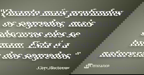 "Quanto mais profundos os segredos, mais obscuros eles se tornam. Esta é a natureza dos segredos."... Frase de Cory Doctorow.