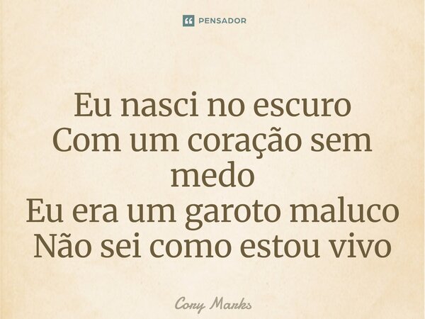 ⁠Eu nasci no escuro Com um coração sem medo Eu era um garoto maluco Não sei como estou vivo... Frase de Cory Marks.