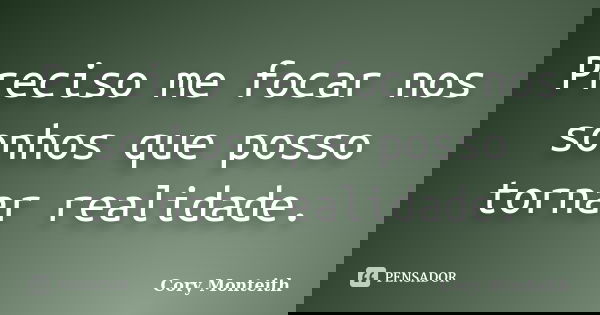 Preciso me focar nos sonhos que posso tornar realidade.... Frase de Cory Monteith.