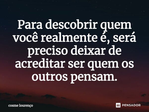 ⁠Para descobrir quem você realmente é, será preciso deixar de acreditar ser quem os outros pensam.... Frase de Cosme Lourenço.