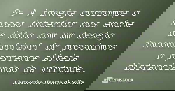 9= A inveja corrompe o nosso interior nos enche de ódio com um desejo incontrolável de possuímos o pertence alheia distanciando da virtude.... Frase de Cosmerino Duarte da Silva.