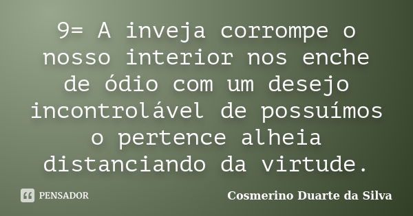 9= A inveja corrompe o nosso interior nos enche de ódio com um desejo incontrolável de possuímos o pertence alheia distanciando da virtude.... Frase de Cosmerino Duarte da Silva.